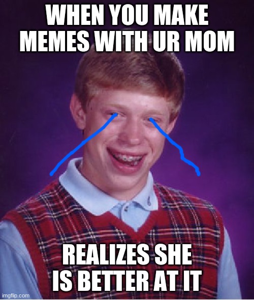 My mom is meme pro | WHEN YOU MAKE MEMES WITH UR MOM; REALIZES SHE IS BETTER AT IT | image tagged in memes,bad luck brian | made w/ Imgflip meme maker