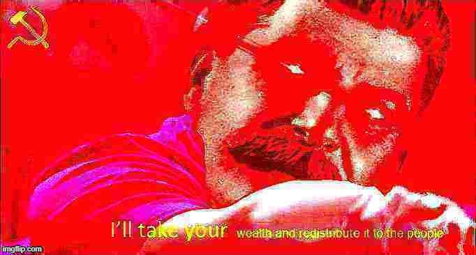 Vote Beez for take your wealth and redistribute it to the people. [Don't worry, you'll get it back. Maybe.] | image tagged in stalin i'll take your wealth deep-fried 4,stalin,joseph stalin,i'll take your entire stock,communism,communist | made w/ Imgflip meme maker