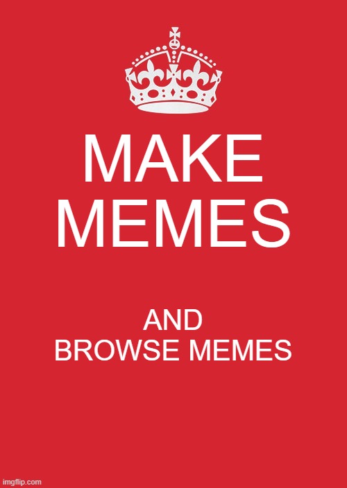 imgflip in a nutshell | MAKE MEMES; AND BROWSE MEMES | image tagged in memes,keep calm and carry on red,nutshell | made w/ Imgflip meme maker