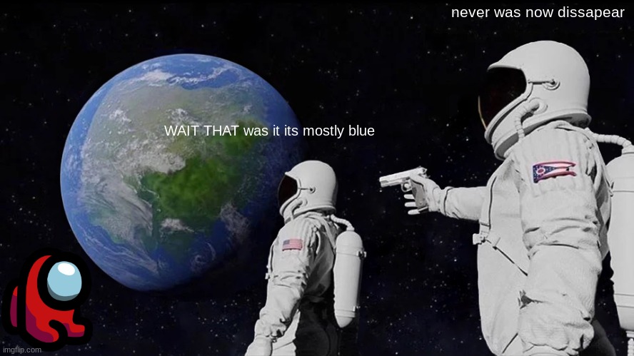 Always Has Been | never was now dissapear; WAIT THAT was it its mostly blue | image tagged in memes,always has been | made w/ Imgflip meme maker