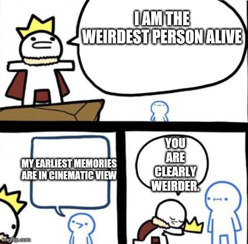 I am the weirdest now. |  I AM THE WEIRDEST PERSON ALIVE; YOU ARE CLEARLY WEIRDER. MY EARLIEST MEMORIES ARE IN CINEMATIC VIEW | image tagged in dumbest man alive,memories,this is me tho,literally me,i'm an idiot | made w/ Imgflip meme maker