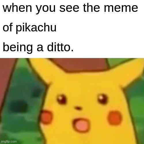 Surprised Pikachu | when you see the meme; of pikachu; being a ditto. | image tagged in memes,surprised pikachu | made w/ Imgflip meme maker