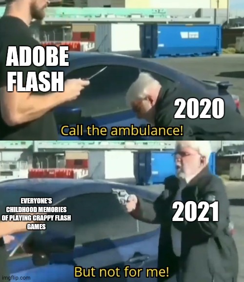 RIP Adobe flash | ADOBE FLASH; 2020; EVERYONE'S CHILDHOOD MEMORIES OF PLAYING CRAPPY FLASH
GAMES; 2021 | image tagged in call an ambulance but not for me,rip adobe flash | made w/ Imgflip meme maker