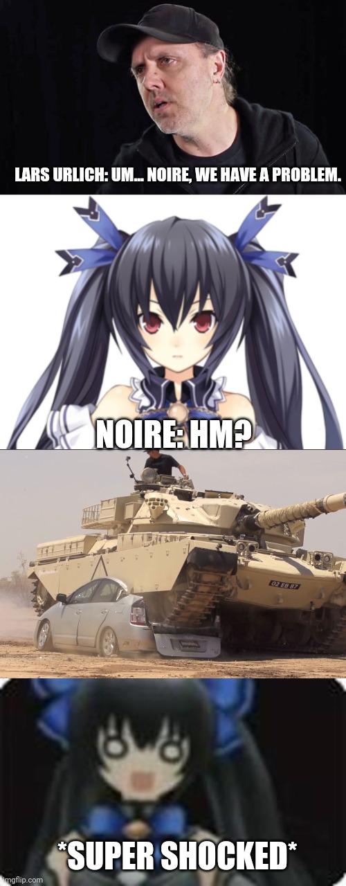 LARS URLICH: UM... NOIRE, WE HAVE A PROBLEM. NOIRE: HM? *SUPER SHOCKED* | image tagged in tank | made w/ Imgflip meme maker