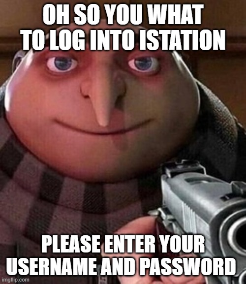 This suckz |  OH SO YOU WHAT TO LOG INTO ISTATION; PLEASE ENTER YOUR USERNAME AND PASSWORD | image tagged in oh ao you re an x name every y | made w/ Imgflip meme maker