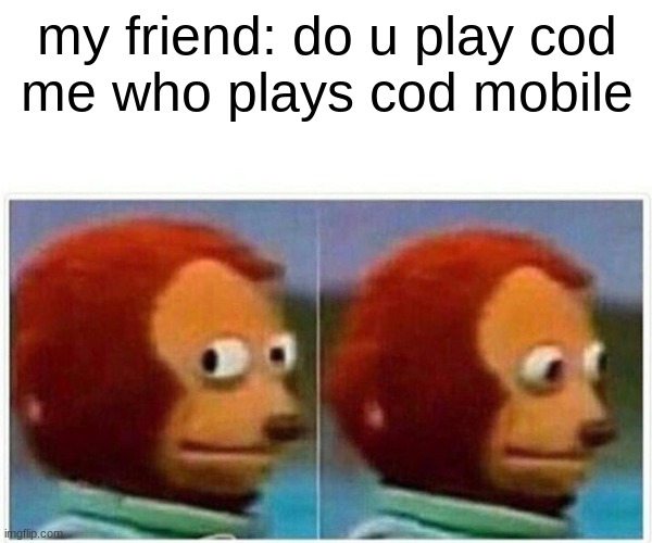 Monkey Puppet Meme | my friend: do u play cod
me who plays cod mobile | image tagged in memes,monkey puppet | made w/ Imgflip meme maker