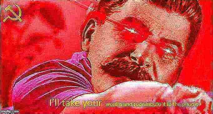 Stalin I'll take your wealth deep-fried 2 | image tagged in stalin i'll take your wealth deep-fried 2 | made w/ Imgflip meme maker