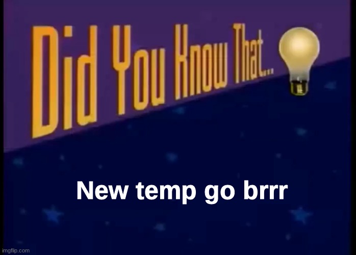 Did you know that | New temp go brrr | image tagged in did you know that | made w/ Imgflip meme maker