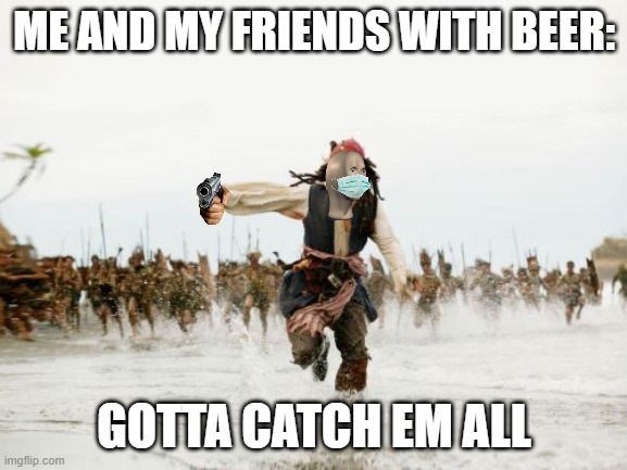 RANNN | ME AND MY FRIENDS WITH BEER:; GOTTA CATCH EM ALL | image tagged in memes,jack sparrow being chased | made w/ Imgflip meme maker