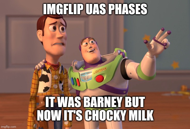 X, X Everywhere | IMGFLIP UAS PHASES; IT WAS BARNEY BUT NOW IT'S CHOCKY MILK | image tagged in memes,x x everywhere | made w/ Imgflip meme maker