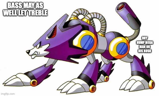 Treble | BASS MAY AS WELL LET TREBLE; DRY HUMP MEGA MAN OR HIS RUSH | image tagged in megaman,memes | made w/ Imgflip meme maker