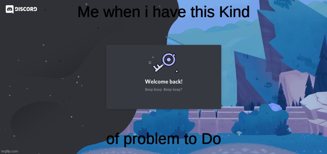Has Anyone has this kind of problem? i do | Me when i have this Kind; of problem to Do | image tagged in discord,the problem is,first world problems,not a meme | made w/ Imgflip meme maker