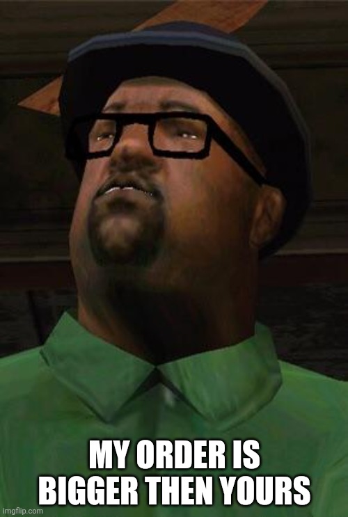 Big Smoke | MY ORDER IS BIGGER THEN YOURS | image tagged in big smoke | made w/ Imgflip meme maker