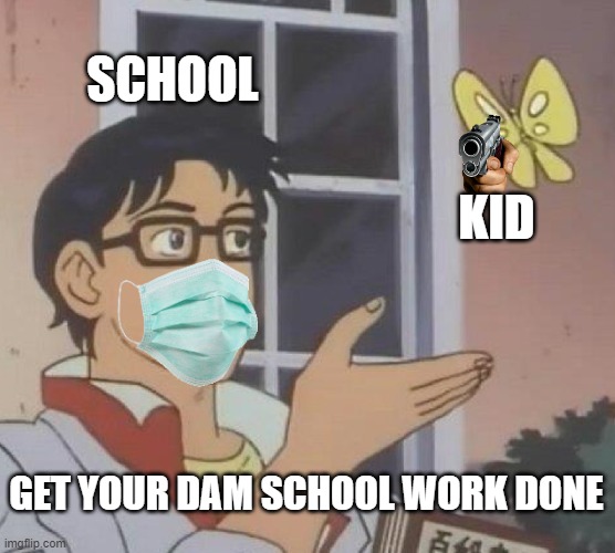 why school | SCHOOL; KID; GET YOUR DAM SCHOOL WORK DONE | image tagged in memes,is this a pigeon | made w/ Imgflip meme maker
