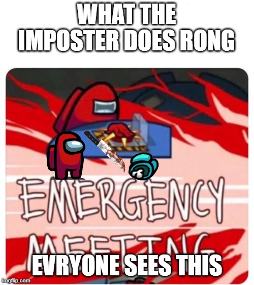 Emergency Meeting Among Us | WHAT THE IMPOSTER DOES RONG; EVRYONE SEES THIS | image tagged in emergency meeting among us | made w/ Imgflip meme maker