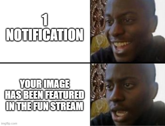 Oh yeah! Oh no... | 1 NOTIFICATION; YOUR IMAGE HAS BEEN FEATURED IN THE FUN STREAM | image tagged in oh yeah oh no | made w/ Imgflip meme maker