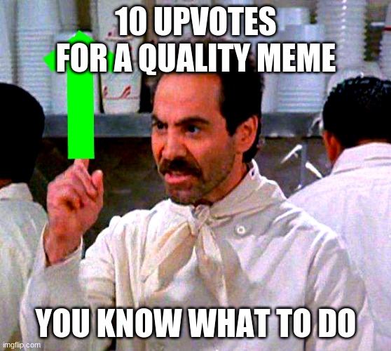 upvote for you | 10 UPVOTES FOR A QUALITY MEME; YOU KNOW WHAT TO DO | image tagged in upvote for you | made w/ Imgflip meme maker