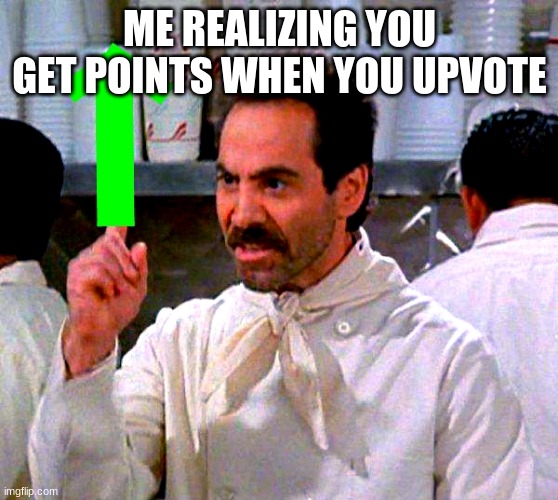 upvote for you | ME REALIZING YOU GET POINTS WHEN YOU UPVOTE | image tagged in upvote for you | made w/ Imgflip meme maker