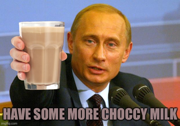 Much good | HAVE SOME MORE CHOCCY MILK | image tagged in memes,good guy putin,choccy milk,xd,trend,lol | made w/ Imgflip meme maker