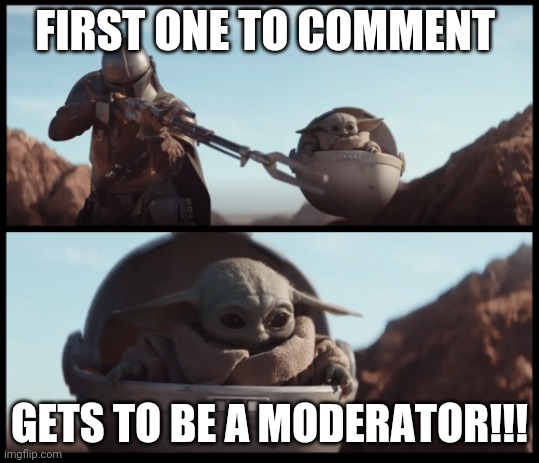 MODERATOR GIVEAWAY | FIRST ONE TO COMMENT; GETS TO BE A MODERATOR!!! | image tagged in baby yoda,mandalorian | made w/ Imgflip meme maker