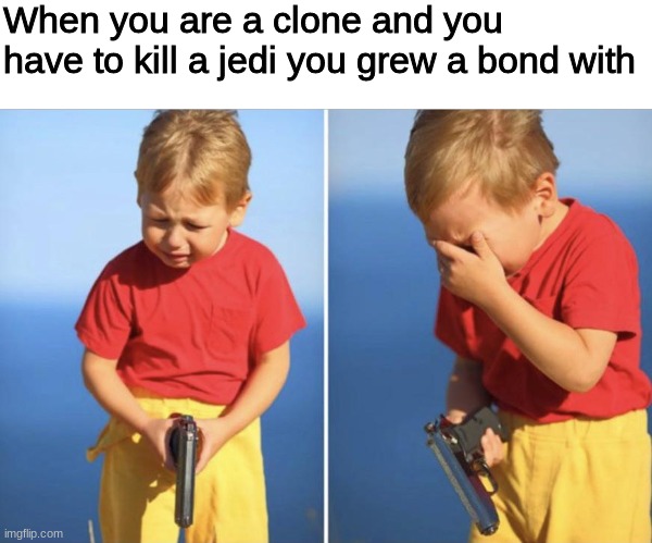 it is a sad day for the jedi | When you are a clone and you have to kill a jedi you grew a bond with | image tagged in sad gun kid | made w/ Imgflip meme maker