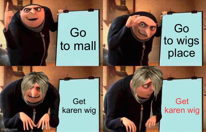Karen wig | Go to mall; Go to wigs place; Get karen wig; Get karen wig | image tagged in memes,gru's plan | made w/ Imgflip meme maker