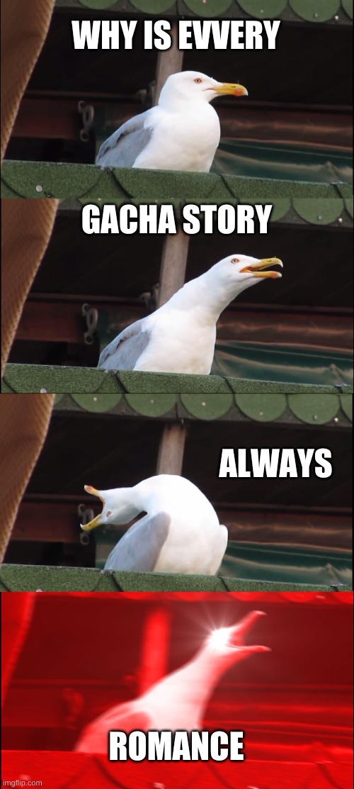 DOES NO ONE MAKE HORROR ANYMORE? | WHY IS EVVERY; GACHA STORY; ALWAYS; ROMANCE | image tagged in memes,inhaling seagull,gacha life | made w/ Imgflip meme maker