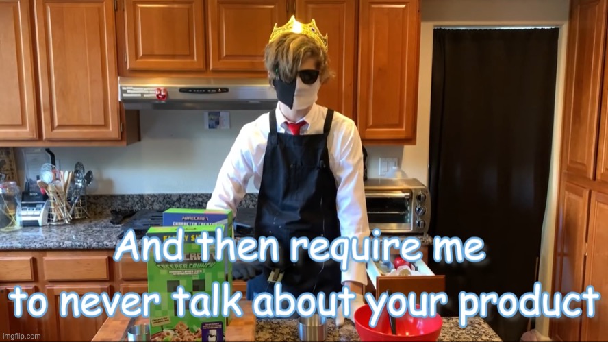 And then require me to never talk about your products | image tagged in and then require me to never talk about your products | made w/ Imgflip meme maker