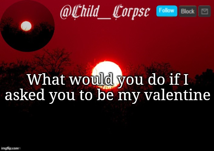 Child_Corpse announcement template | What would you do if I asked you to be my valentine | image tagged in child_corpse announcement template | made w/ Imgflip meme maker