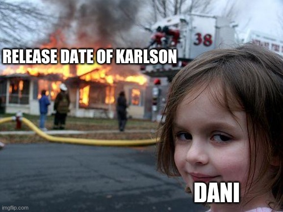 Disaster Girl Meme | RELEASE DATE OF KARLSON; DANI | image tagged in memes,disaster girl | made w/ Imgflip meme maker