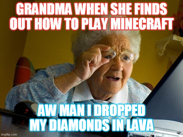 Grandma Finds The Internet Meme | GRANDMA WHEN SHE FINDS OUT HOW TO PLAY MINECRAFT; AW MAN I DROPPED MY DIAMONDS IN LAVA | image tagged in memes,grandma finds the internet | made w/ Imgflip meme maker