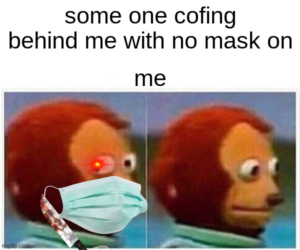 Monkey Puppet | some one cofing behind me with no mask on; me | image tagged in memes,monkey puppet | made w/ Imgflip meme maker