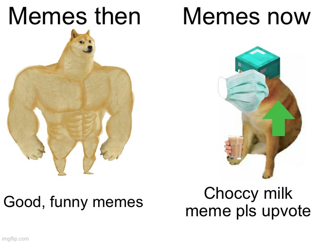 Why are choccy milk memes so popular now? |  Memes then; Memes now; Good, funny memes; Choccy milk meme pls upvote | image tagged in memes,buff doge vs cheems | made w/ Imgflip meme maker