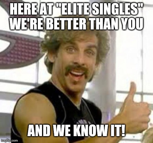 Globo Gym | HERE AT "ELITE SINGLES" WE'RE BETTER THAN YOU; AND WE KNOW IT! | image tagged in globo gym | made w/ Imgflip meme maker