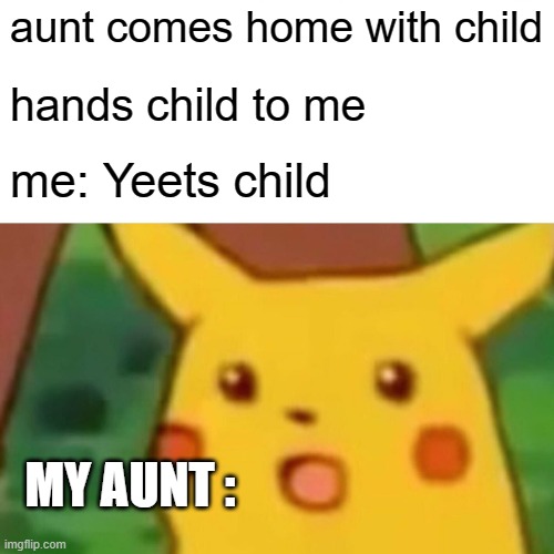was not me | aunt comes home with child; hands child to me; me: Yeets child; MY AUNT : | image tagged in memes,surprised pikachu,funny memes | made w/ Imgflip meme maker