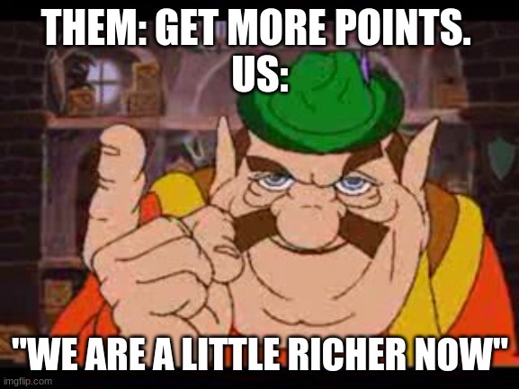 Morshu |  THEM: GET MORE POINTS. 
US:; "WE ARE A LITTLE RICHER NOW" | image tagged in morshu | made w/ Imgflip meme maker