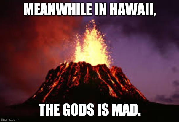 Hawaiian volcano | MEANWHILE IN HAWAII, THE GODS IS MAD. | image tagged in hawaiian volcano | made w/ Imgflip meme maker