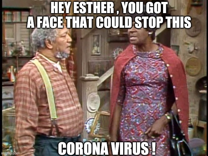 Fred Sanford | HEY ESTHER , YOU GOT A FACE THAT COULD STOP THIS; CORONA VIRUS ! | image tagged in covid-19 | made w/ Imgflip meme maker