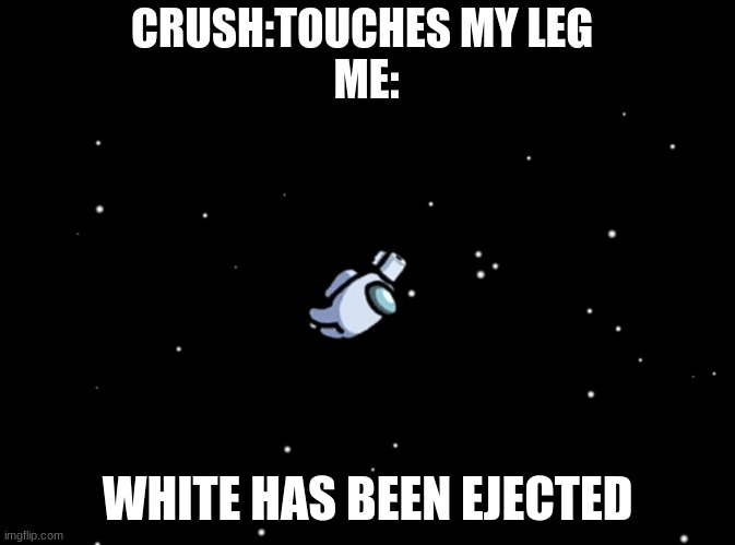 Among Us ejected | CRUSH:TOUCHES MY LEG 
ME:; WHITE HAS BEEN EJECTED | image tagged in among us ejected | made w/ Imgflip meme maker