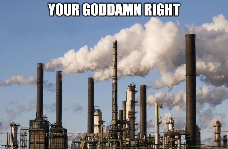 YOUR GODDAMN RIGHT | image tagged in factory | made w/ Imgflip meme maker