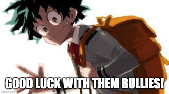 GOOD LUCK WITH THEM BULLIES! | made w/ Imgflip meme maker