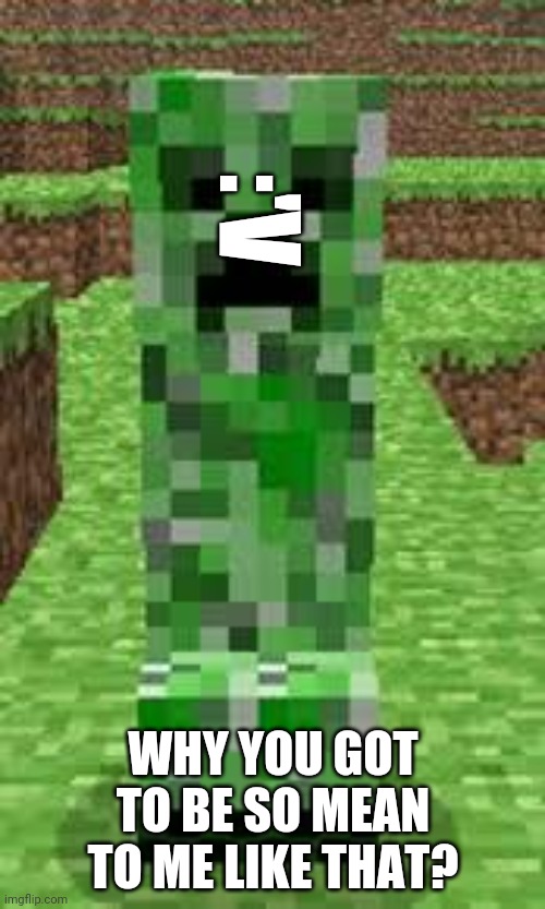 :'V WHY YOU GOT TO BE SO MEAN TO ME LIKE THAT? | image tagged in creeper | made w/ Imgflip meme maker