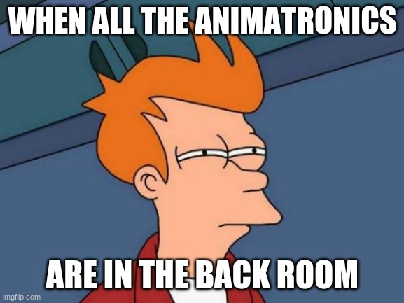 thats sus | WHEN ALL THE ANIMATRONICS; ARE IN THE BACK ROOM | image tagged in memes,futurama fry | made w/ Imgflip meme maker
