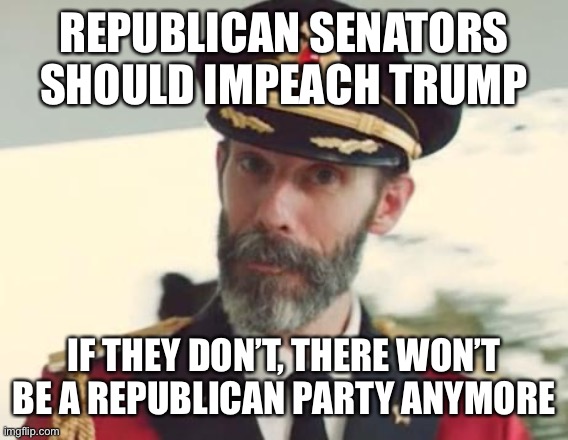 Captain Obvious | REPUBLICAN SENATORS SHOULD IMPEACH TRUMP; IF THEY DON’T, THERE WON’T BE A REPUBLICAN PARTY ANYMORE | image tagged in captain obvious | made w/ Imgflip meme maker