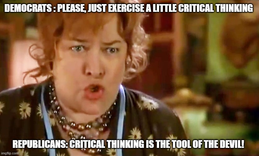 Tool of the Devil | DEMOCRATS : PLEASE, JUST EXERCISE A LITTLE CRITICAL THINKING; REPUBLICANS: CRITICAL THINKING IS THE TOOL OF THE DEVIL! | image tagged in waterboy foosball | made w/ Imgflip meme maker