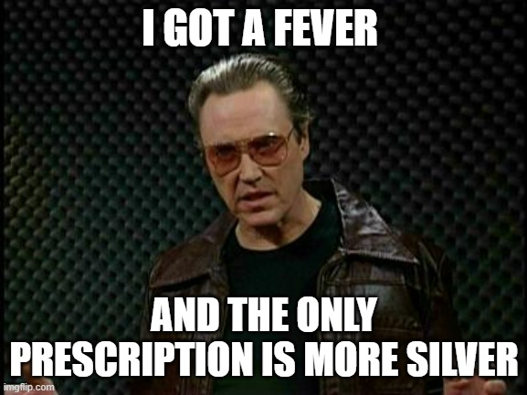 Needs More Cowbell | I GOT A FEVER; AND THE ONLY PRESCRIPTION IS MORE SILVER | image tagged in needs more cowbell,Wallstreetsilver | made w/ Imgflip meme maker