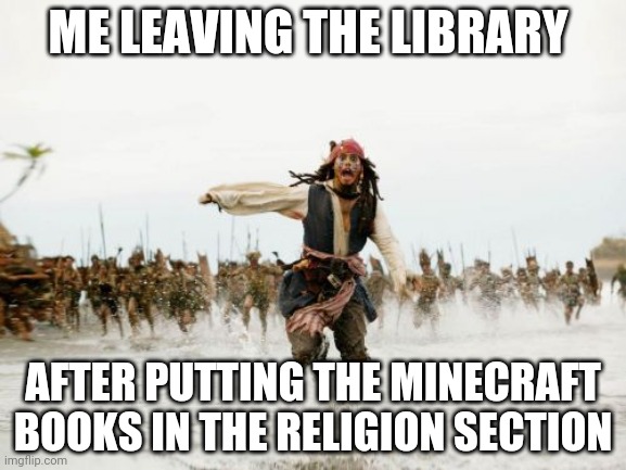 Jack Sparrow Being Chased Meme | ME LEAVING THE LIBRARY; AFTER PUTTING THE MINECRAFT BOOKS IN THE RELIGION SECTION | image tagged in memes,jack sparrow being chased | made w/ Imgflip meme maker