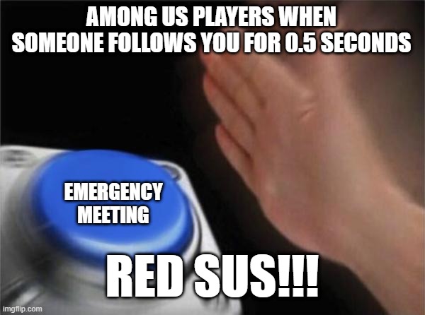 Blank Nut Button Meme | AMONG US PLAYERS WHEN SOMEONE FOLLOWS YOU FOR 0.5 SECONDS; EMERGENCY MEETING; RED SUS!!! | image tagged in memes,blank nut button | made w/ Imgflip meme maker