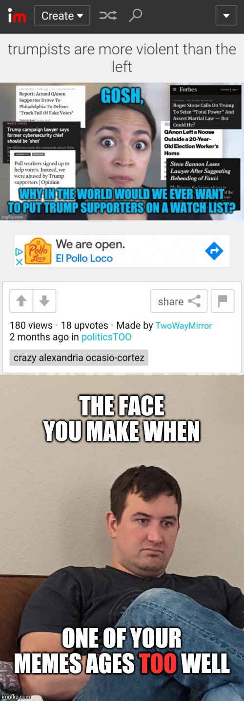 Yay.  :( | THE FACE YOU MAKE WHEN; ONE OF YOUR MEMES AGES TOO WELL; TOO | image tagged in the face you make when x,short satisfaction vs truth,old memes | made w/ Imgflip meme maker