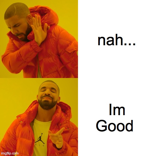 Drake Hotline Bling Meme | nah... Im Good | image tagged in memes,drake hotline bling | made w/ Imgflip meme maker